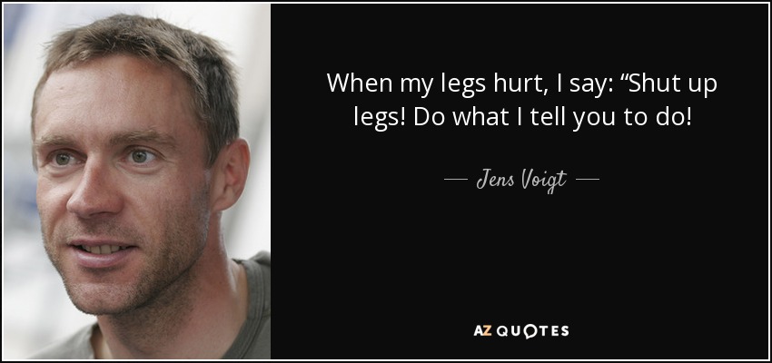 Name:  quote-when-my-legs-hurt-i-say-shut-up-legs-do-what-i-tell-you-to-do-jens-voigt-76-28-53.jpg
Views: 335
Size:  50.5 KB