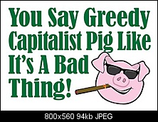 Click image for larger version. 

Name:	01-greedy-capitalist-pig1.jpg 
Views:	322 
Size:	93.8 KB 
ID:	389305